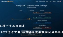 思考一个且的优质 TPTP官方下载：如何安全获取最