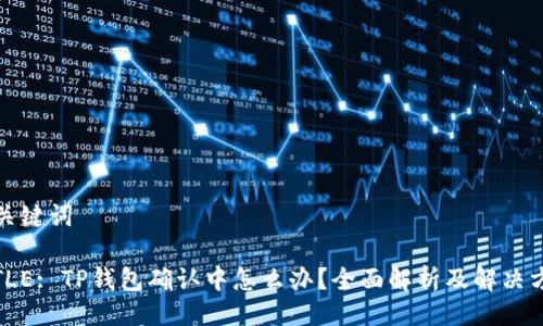 与关键词

TITLE: TP钱包确认中怎么办？全面解析及解决方案