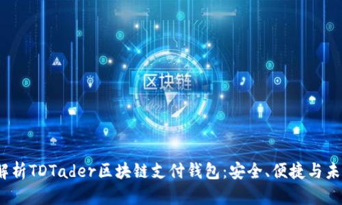  全面解析TDTader区块链支付钱包：安全、便捷与未来趋势