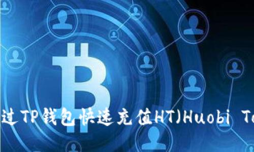 如何通过TP钱包快速充值HT（Huobi Token）？
