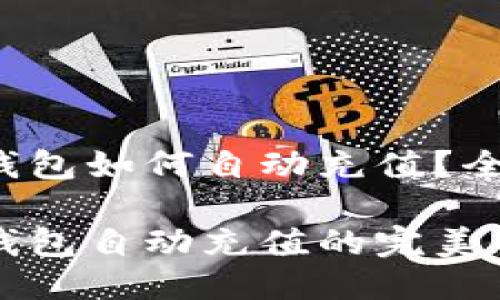 区块链钱包如何自动充值？全能指南

区块链钱包自动充值的完美解决方案