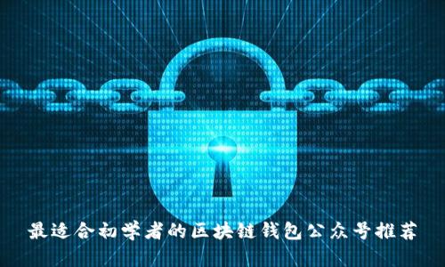 最适合初学者的区块链钱包公众号推荐