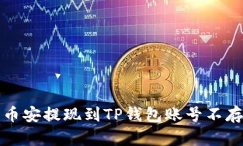 如何解决币安提现到TP钱包账号不存在的问题