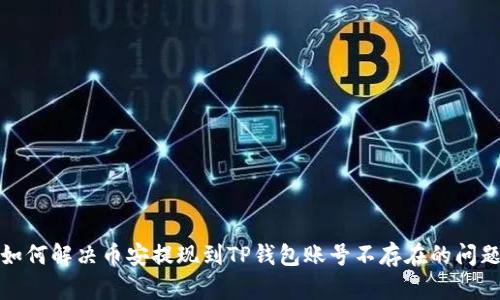 如何解决币安提现到TP钱包账号不存在的问题