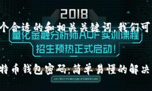 为了提供一个合适的和相关关键词，我们可以这样设置：


如何找回比特币钱包密码：简单易懂的解决方案