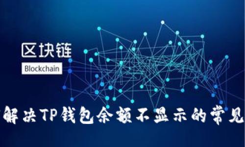 rias

如何解决TP钱包余额不显示的常见问题