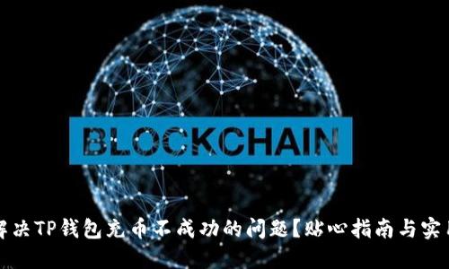 如何解决TP钱包充币不成功的问题？贴心指南与实用技巧