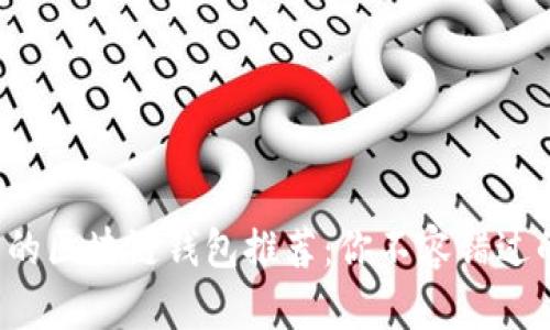 最实用的区块链钱包推荐：你不容错过的选择！