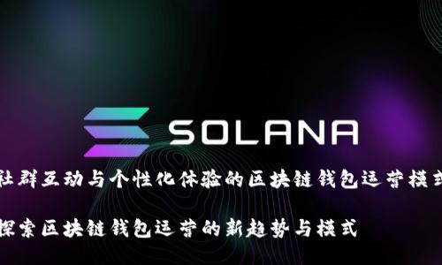 社群互动与个性化体验的区块链钱包运营模式

探索区块链钱包运营的新趋势与模式