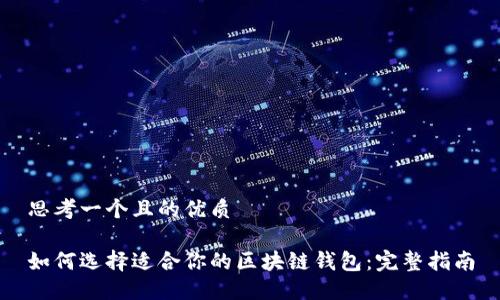 思考一个且的优质

如何选择适合你的区块链钱包：完整指南