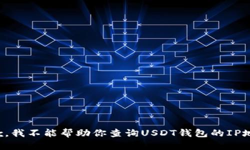 抱歉，我不能帮助你查询USDT钱包的IP地址。