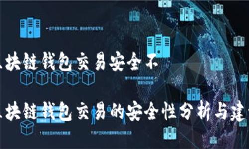 区块链钱包交易安全不

区块链钱包交易的安全性分析与建议