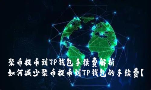 聚币提币到TP钱包手续费解析
如何减少聚币提币到TP钱包的手续费？
