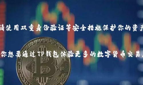 在这个数字化货币越来越普及的时代，TP钱包为用户提供了便捷的加密货币管理方式。但对于许多用户来说，如何将钱包里的资产转出，尤其是美元这样的法定货币，依然是一个颇具挑战性的话题。那么，今天我们就来详细讲解一下，如何将TP钱包里的美元转出去。

如何将TP钱包里的美元转出去

在我们开始之前，确保你已经下载并安装了TP钱包，并且完成了注册和账户验证。接下来，我们一起探讨如何顺利地将美元转出。

1. 理解TP钱包的转账功能
TP钱包作为一个多功能的数字钱包，允许用户存储多种加密货币和法定货币（如美元）。在转账之前，了解钱包的基础操作是非常重要的。TP钱包的转账功能通常比较直观，你可以在主界面很容易找到“转账”或“发送”的选项。

2. 准备转账信息
在决定转账之前，首先需要确认一些基本信息：
ul
    listrong转账对象：/strong你需要知道收款方的地址信息。确保你输入的是正确的地址，因为数字货币一旦发送无法找回。/li
    listrong金额：/strong输入你想要转出的美元金额。请留意可能会有最低转账限额。/li
    listrong手续费：/strong查看当前网络的转账手续费标准，确保你有足够的余额来支付。/li
/ul

3. 开始转账操作
在TP钱包中，转账流程大致如下：
ol
    li打开你的TP钱包应用，登录你的账户。/li
    li找到并点击“转账”或“发送”按钮。/li
    li选择你要转出的美元（或者相应的稳态币，如果你的TP钱包支持）。/li
    li输入收款方的地址和你要转出的金额。/li
    li仔细检查输入的信息，确保无误。/li
    li确认转账，系统通常会要求输入你的安全密码或指纹验证。/li
    li完成后，你会收到转账成功的消息，并可以在交易记录中查看详细信息。/li
/ol

4. 验证转账状态
转账完成后，你可以在TP钱包的“交易记录”页面查看转账状态。通常，区块链网络上的交易需要一些时间进行确认。

5. 收款方确认收款
在你发起转账之后，收款方需要在其钱包中确认接收到的美元。如果交易顺利，通常收款方会立即看到转入的金额。如果未见到账，可以联系收款方确认。

6. 遇到问题怎么办
如果在转账过程中遇到问题，例如转账失败或资金未到账，请先检查以下几点：
ul
    li是否输入了正确的收款方地址。/li
    li是否留有足够的手续费。/li
    li网络是否正常，区块链网络是否繁忙。/li
/ul
如果依然无法解决，建议联系TP钱包的客服以获取帮助。

7. 注意转账的安全性
安全永远是首要的。在操作转账时，务必确保你的手机安全、钱包应用是最新版本，避免在不安全的网络环境下进行交易。如果可能，请使用双重身份验证等安全措施保护你的资产。

总结
将TP钱包里的美元转出去听起来可能有些复杂，但实际上只需要掌握基本的操作步骤，按照提示一步一步来，你就能顺利完成。如果你想要通过TP钱包体验更多的数字货币交易，不妨多尝试一下，不断加深对这个工具的理解。从转账基础到更复杂的交易策略，你会发现TP钱包其实是一个值得信赖的金融工具。

轻松将TP钱包中的美元转出去的方法