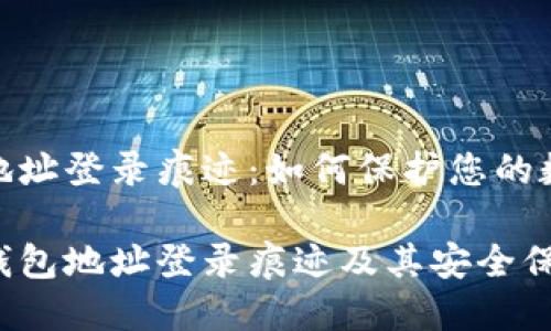 区块链钱包地址登录痕迹：如何保护您的数字资产安全

探究区块链钱包地址登录痕迹及其安全保护