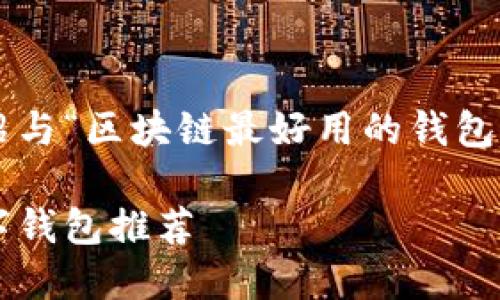 好的，下面我将为您详细介绍与“区块链最好用的钱包”相关的内容，包括和关键词。

最优质、最安全的区块链数字钱包推荐