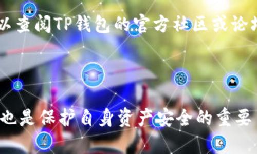   简单步骤教你如何轻松查询TP钱包交易记录 / 

 guanjianci TP钱包, 查询交易记录, 数字资产, 区块链技术 /guanjianci 

### 认识TP钱包

TP钱包（TokenPocket Wallet）是一种非常受欢迎的多链数字资产钱包，支持多种区块链和加密货币。无论你是新手还是老玩家，TP钱包都能为你提供一个安全、便捷的环境来管理你的数字资产。在今天这篇文章中，我们将详细介绍如何在TP钱包中查询交易记录。

### 为什么要查询交易记录？

在数字资产交易中，了解自己的交易记录至关重要。这不仅能够帮助你监控资金的流动，了解资产的增减，还能为之后的税务申报提供重要的参考。有些人可能会觉得，自己的交易记录不重要，但一旦发生错误或者丢失资产，查询交易记录就显得极为重要了。

### 如何查询TP钱包的交易记录？

查询TP钱包交易记录的过程其实非常简单。下面我们一步步来看看具体的操作步骤。

#### 第一步：打开TP钱包应用

首先，确保你已经下载并安装了TP钱包应用。打开应用后，你将看到主界面，主界面上展示了你持有的各种数字资产的资产总览。

#### 第二步：进入资产管理界面

在主界面上，找到“资产”或“钱包”选项，点击进入。这里会显示你各类资产的详细信息，包括当前的余额和历史交易记录。

#### 第三步：查看交易记录

在资产管理界面中，通常会有一个“交易记录”或“历史交易”选项。点击后，你就可以看到所有的交易记录，包括发送和接收的交易，交易的时间、金额，以及相应的区块哈希等信息。

详细的交易记录将帮助你理解每一笔交易的来龙去脉，比如交易的状态、金额和时间等。

#### 第四步：导出或截图记录

如果你需要保存这些交易记录，可以通过应用内的功能进行截图或导出。有的版本可能还支持生成PDF文件，更方便你进行备份和分享。

### 常见问题解析

#### 问题一：TP钱包能查询哪些类型的交易记录？

TP钱包支持多种区块链，交易记录自然也覆盖了其支持的所有类型的交易。这包括但不限于：

- 转账记录：用户发送和接收加密货币的记录。
- 交换记录：通过钱包内置的交易所进行加密货币兑换的记录。
- 提现记录：将数字资产提取到其他平台的记录。

对于不同类型的交易，TP钱包都能提供详细的信息，帮助你进行全面的监控。

#### 问题二：如果交易记录不正确怎么办？

如果你发现自己的交易记录出现错误，千万不要慌。首先，你需要检查一下自己是否正确操作，比如资金是否确实转出，是否有网络延迟等问题。 

如果确认交易记录有误，建议直接联系TP钱包的客服支持。通常，他们会要求你提供一些具体的信息，帮助解决问题。在此过程中，你也可以查阅TP钱包的官方社区或论坛，看看是否有其他用户遇到过类似问题，寻求宝贵的经验和建议。

### 结尾小结

通过以上几个简单的步骤，我们就可以在TP钱包中轻松查询到自己的交易记录。维护好自己的交易记录，不仅是数字资产管理的基本功，也是保护自身资产安全的重要手段。希望今天分享的内容能对你有所帮助！如果你有更多关于TP钱包的问题，欢迎随时提问，让我们一起探索这个充满机遇的数字世界。