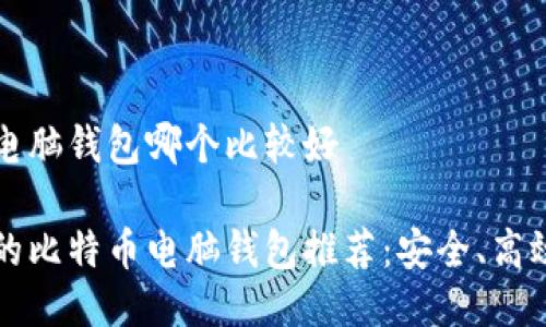 比特币电脑钱包哪个比较好

最优质的比特币电脑钱包推荐：安全、高效且易用