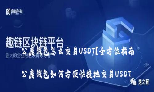 公鹿钱包怎么交易USDT？全方位指南

公鹿钱包如何方便快捷地交易USDT