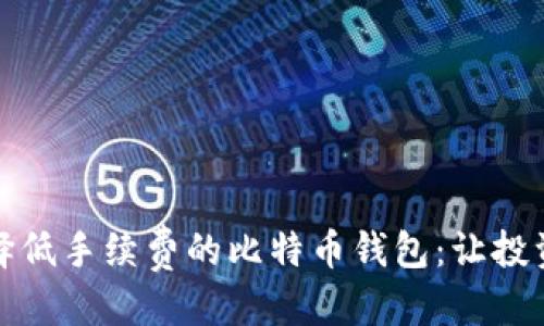 思考

如何选择低手续费的比特币钱包：让投资更省心