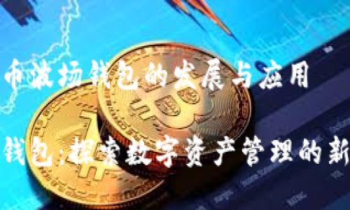 虚拟币波场钱包的发展与应用

波场钱包：探索数字资产管理的新视野