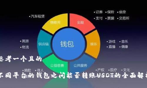 思考一个且的

不同平台的钱包之间能否转账USDT的全面解析