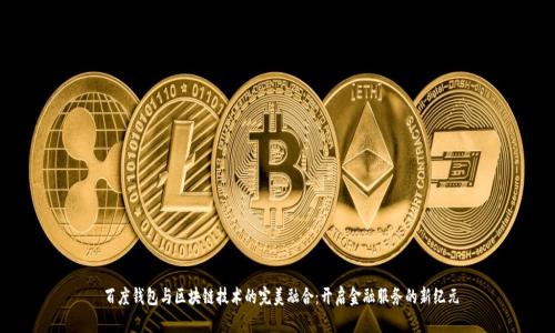  百度钱包与区块链技术的完美融合：开启金融服务的新纪元
