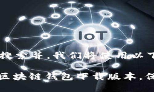 思考主题

为了吸引用户的搜索并，我们将使用以下和关键词：

: 轻松获取优质区块链钱包下载版本，保护您的数字资产