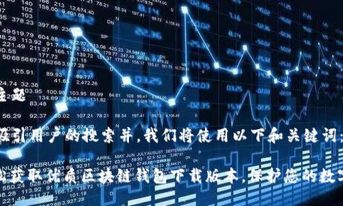 思考主题

为了吸引用户的搜索并，我们将使用以下和关键词：

: 轻松获取优质区块链钱包下载版本，保护您的数字资产