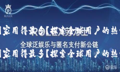 TP钱包哪个国家用得最多？探索全球用户的热爱与使用趋势

TP钱包哪个国家用得最多？探索全球用户的热爱与使用趋势