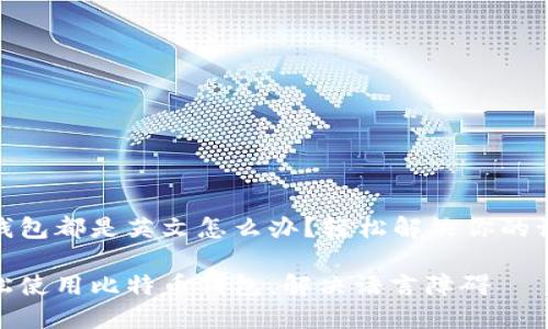 比特币钱包都是英文怎么办？轻松解决你的语言障碍

如何轻松使用比特币钱包，解决语言障碍