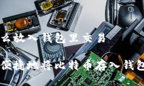 比特币怎么放入钱包里交易

如何安全便捷地将比特币存入钱包进行交易