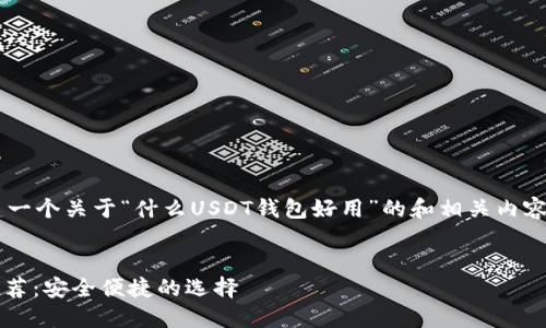 思考目标：我们要创建一个关于“什么USDT钱包好用”的和相关内容，以吸引用户，并进行。

优质
最实用的USDT钱包推荐：安全便捷的选择