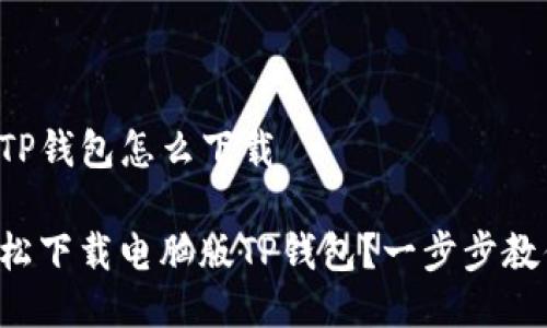 电脑版TP钱包怎么下载

如何轻松下载电脑版TP钱包？一步步教你搞定！