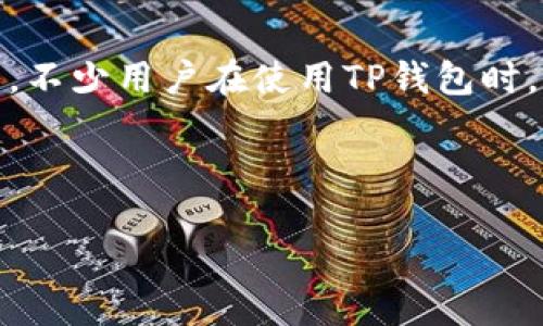 主题介绍

在现代数字化时代，虚拟资产不断增多，越来越多的人开始关注加密货币和相关钱包的使用。TP钱包作为市场上流行的一种加密货币钱包，因其安全性、易用性受到众多用户青睐。然而，不少用户在使用TP钱包时，有时会遇到链接无法打开的麻烦。这不仅影响了用户的交易体验，还可能使他们担心资产安全。接下来，我们将详细探讨TP钱包中链接打不开的各种原因，以及如何有效解决这些问题。

最的

揭开TP钱包链接无法打开的神秘面纱：影响因素一览