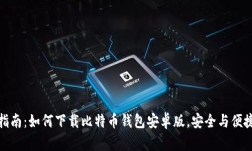 全面指南：如何下载比特币钱包安卓版，安全与便捷并存