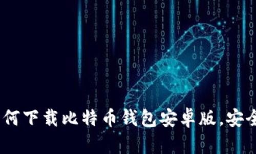 全面指南：如何下载比特币钱包安卓版，安全与便捷并存