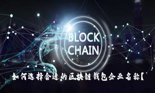如何选择合适的区块链钱包企业名称？