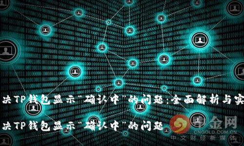 如何解决TP钱包显示“确认中”的问题：全面解析与实用指导

如何解决TP钱包显示“确认中”的问题