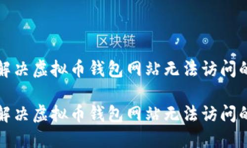 如何解决虚拟币钱包网站无法访问的问题

如何解决虚拟币钱包网站无法访问的问题