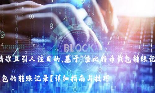 思考与关键词

为了，让我们选择一个精准且引人注目的。基于“查比特币钱包转账记录”，我们可以构造如下

如何轻松查找比特币钱包的转账记录？详细指南与技巧