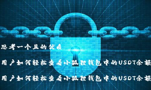 思考一个且的优质

用户如何轻松查看小狐狸钱包中的USDT余额

用户如何轻松查看小狐狸钱包中的USDT余额