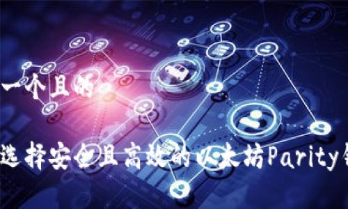 思考一个且的

如何选择安全且高效的以太坊Parity钱包？