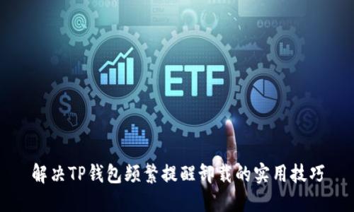 解决TP钱包频繁提醒卸载的实用技巧