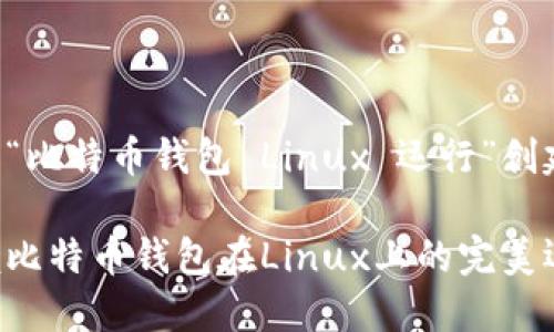 以下是为“比特币钱包 Linux 运行”创建的内容：

轻松掌握比特币钱包在Linux上的完美运行方式