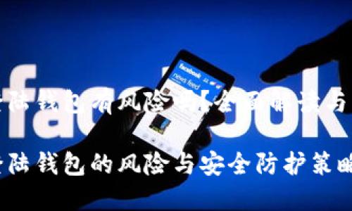 比特币登陆钱包有风险吗？全面解读与应对策略

比特币登陆钱包的风险与安全防护策略