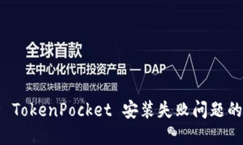 如何解决 TokenPocket 安装失败问题的全面指南