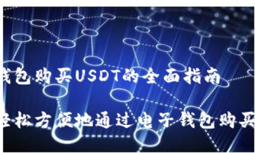 电子钱包购买USDT的全面指南

如何轻松方便地通过电子钱包购买USDT