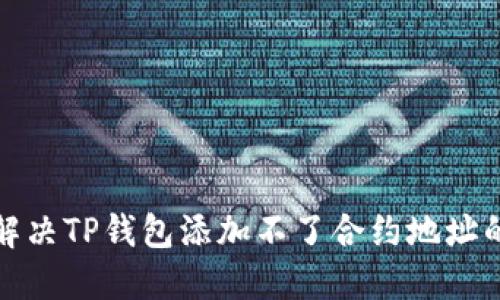 如何解决TP钱包添加不了合约地址的问题