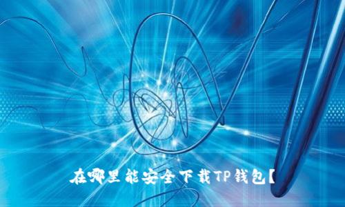 在哪里能安全下载TP钱包？